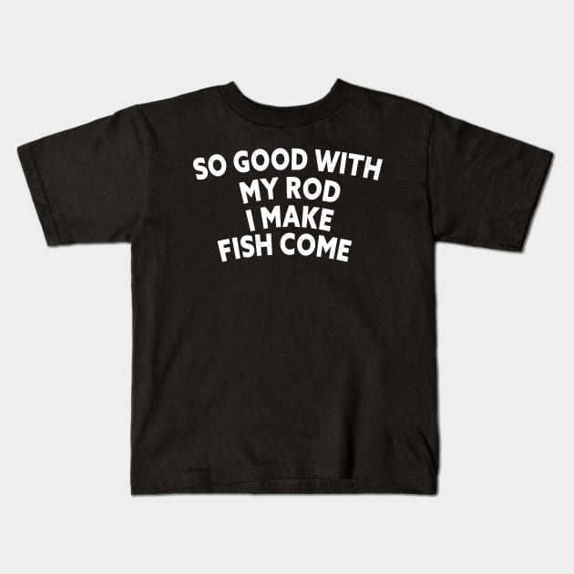 SO GOOD WITH MY ROD I MAKE FISH COME Funny Quote Design Kids T-Shirt by shopcherroukia